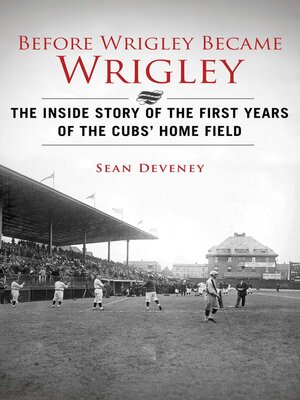 cover image of Before Wrigley Became Wrigley: the Inside Story of the First Years of the Cubs? Home Field